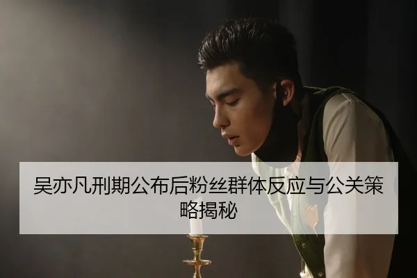 吴亦凡刑期公布后粉丝群体反应与公关策略揭秘